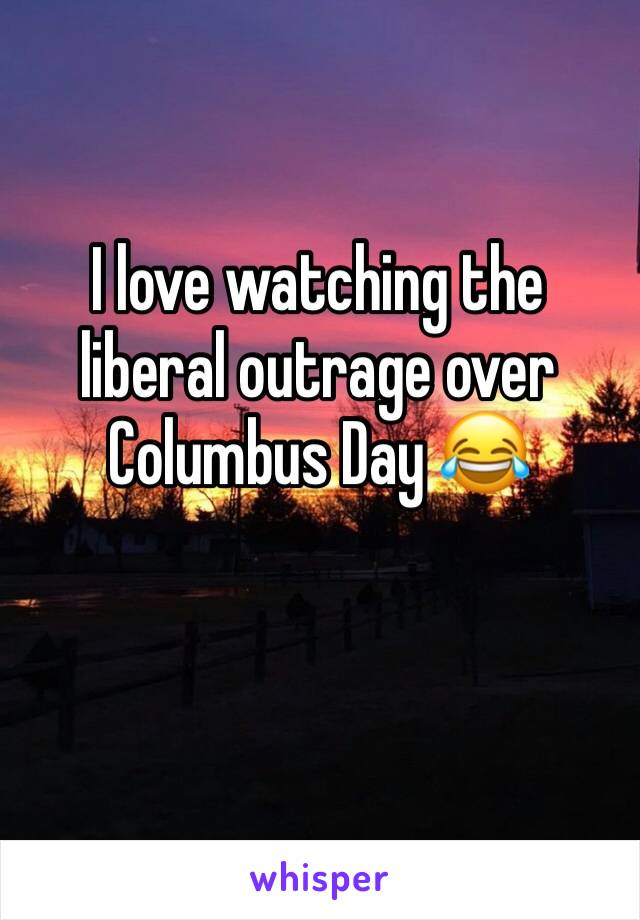 I love watching the liberal outrage over Columbus Day 😂