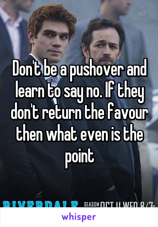 Don't be a pushover and learn to say no. If they don't return the favour then what even is the point