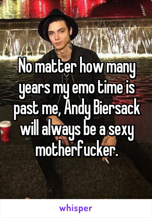 No matter how many years my emo time is past me, Andy Biersack will always be a sexy motherfucker.