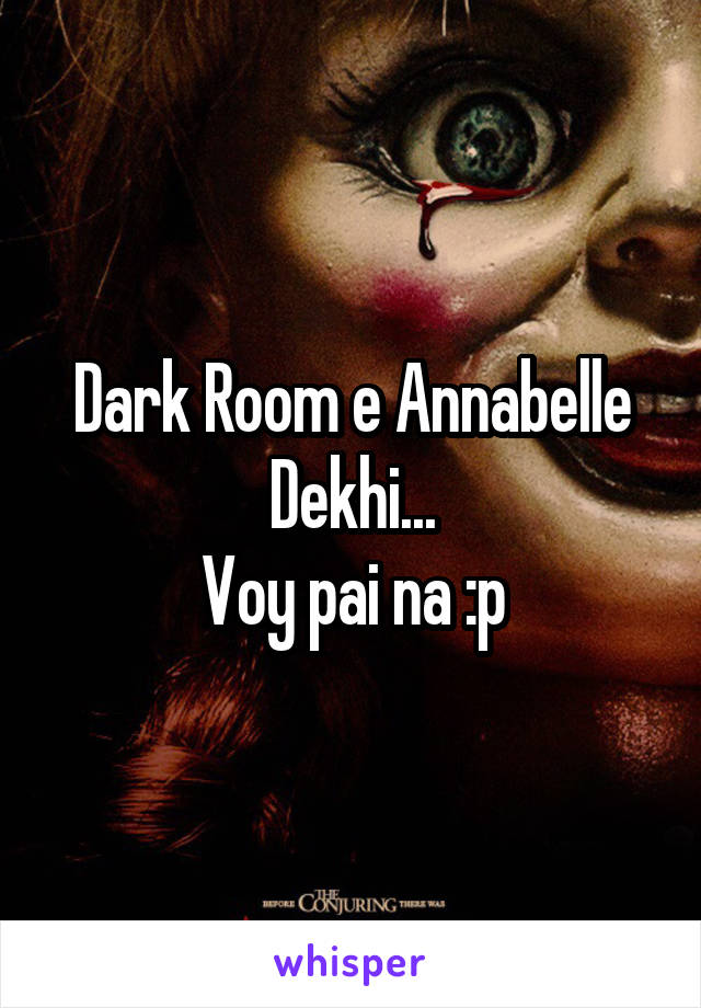 Dark Room e Annabelle Dekhi...
Voy pai na :p