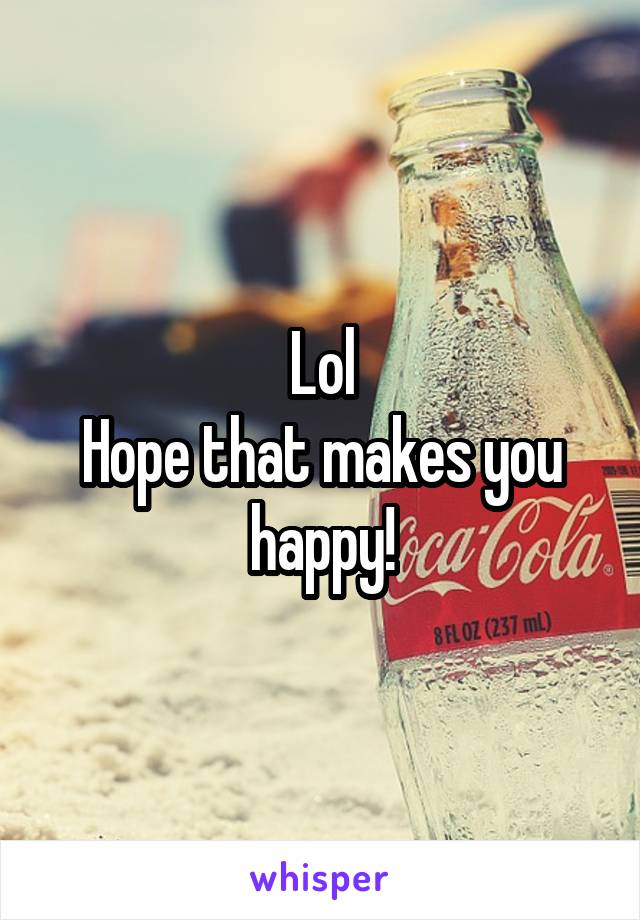 Lol
Hope that makes you happy!