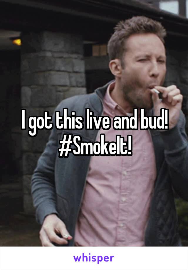I got this live and bud!
#SmokeIt!