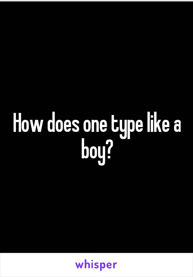 How does one type like a boy?