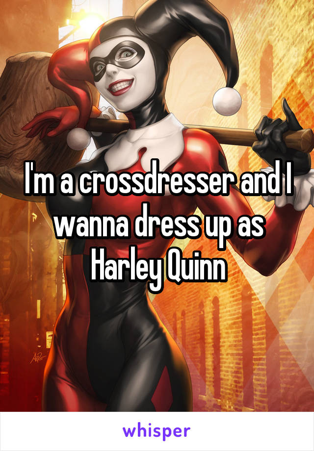 I'm a crossdresser and I wanna dress up as Harley Quinn