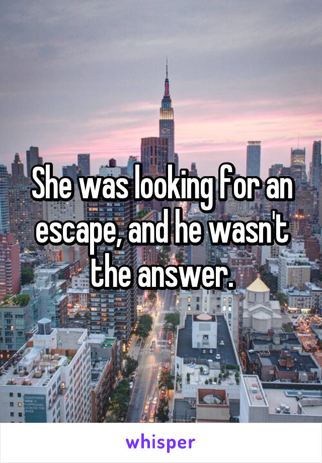 She was looking for an escape, and he wasn't the answer.