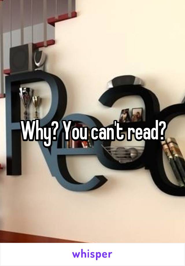 Why? You can't read?