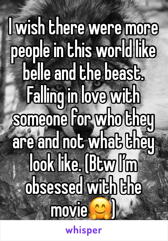 I wish there were more people in this world like belle and the beast. Falling in love with someone for who they are and not what they look like. (Btw I’m obsessed with the movie🤗)
