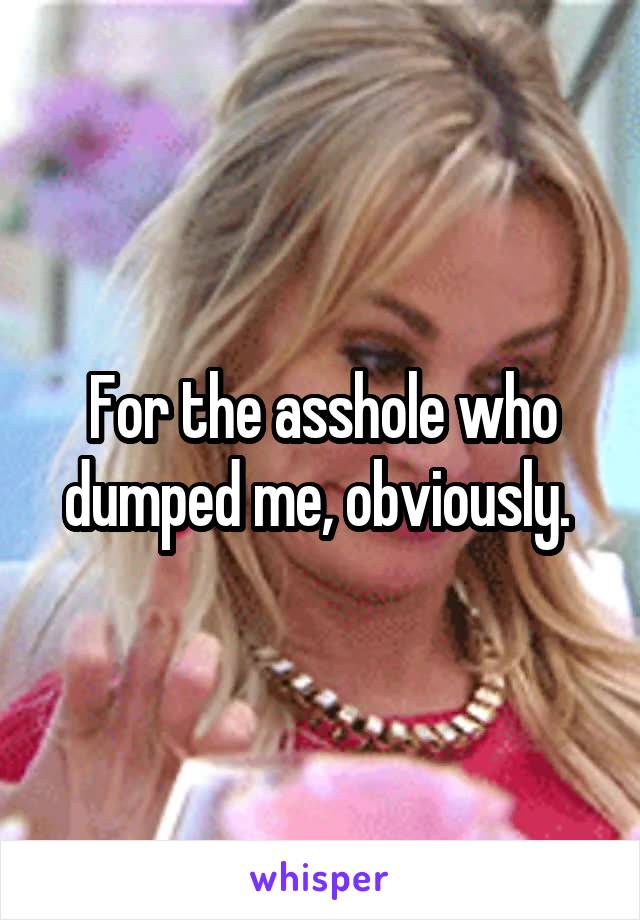 For the asshole who dumped me, obviously. 