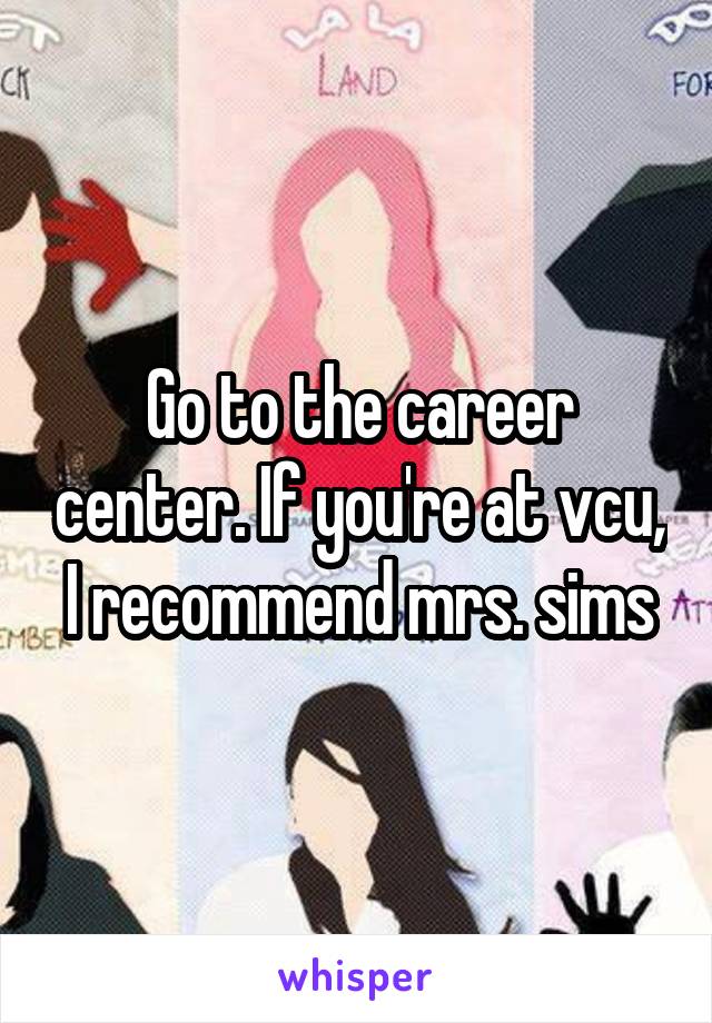 Go to the career center. If you're at vcu, I recommend mrs. sims