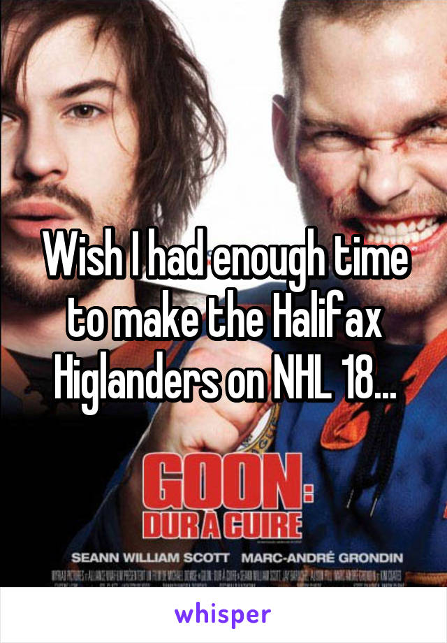 Wish I had enough time to make the Halifax Higlanders on NHL 18...