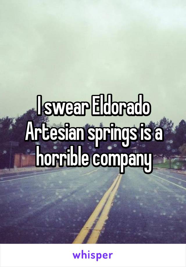 I swear Eldorado Artesian springs is a horrible company