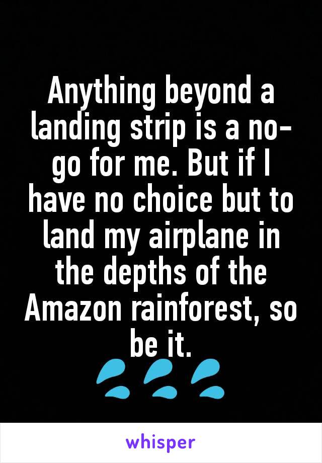 Anything beyond a landing strip is a no-go for me. But if I have no choice but to land my airplane in the depths of the Amazon rainforest, so be it.
💦💦💦