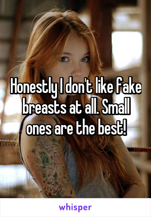 Honestly I don't like fake breasts at all. Small ones are the best!