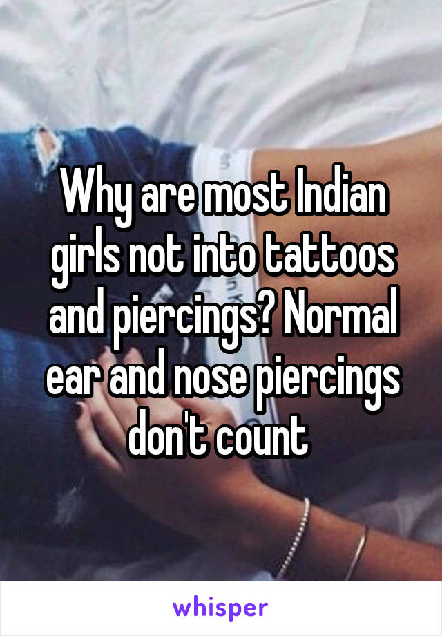 Why are most Indian girls not into tattoos and piercings? Normal ear and nose piercings don't count 