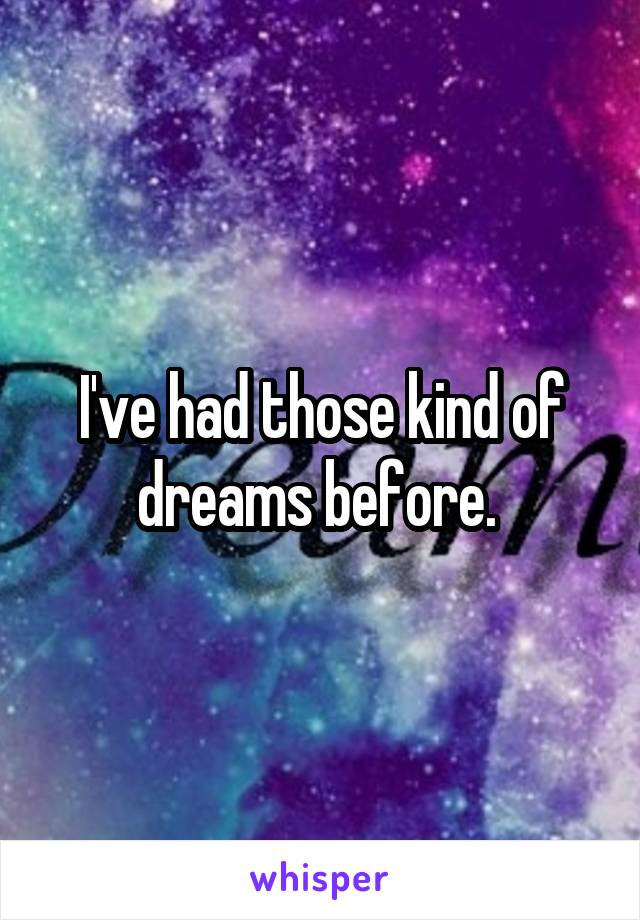 I've had those kind of dreams before. 