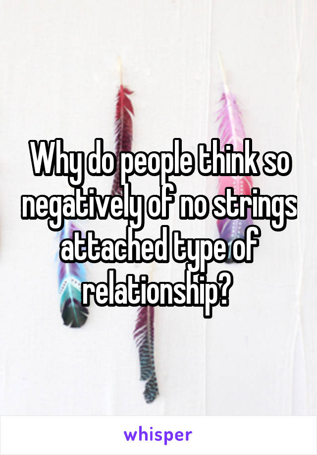 Why do people think so negatively of no strings attached type of relationship? 