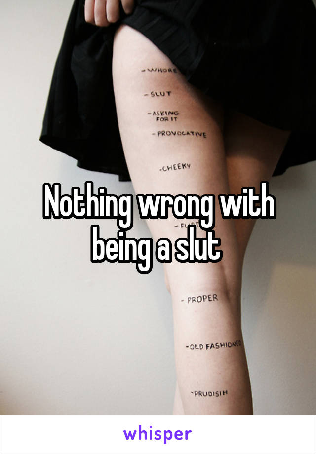 Nothing wrong with being a slut 