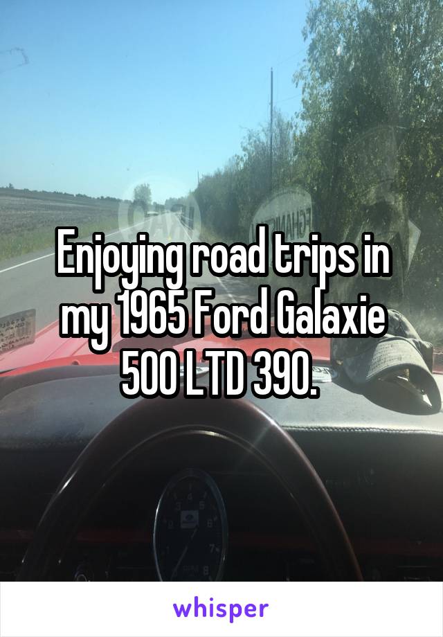Enjoying road trips in my 1965 Ford Galaxie 500 LTD 390. 