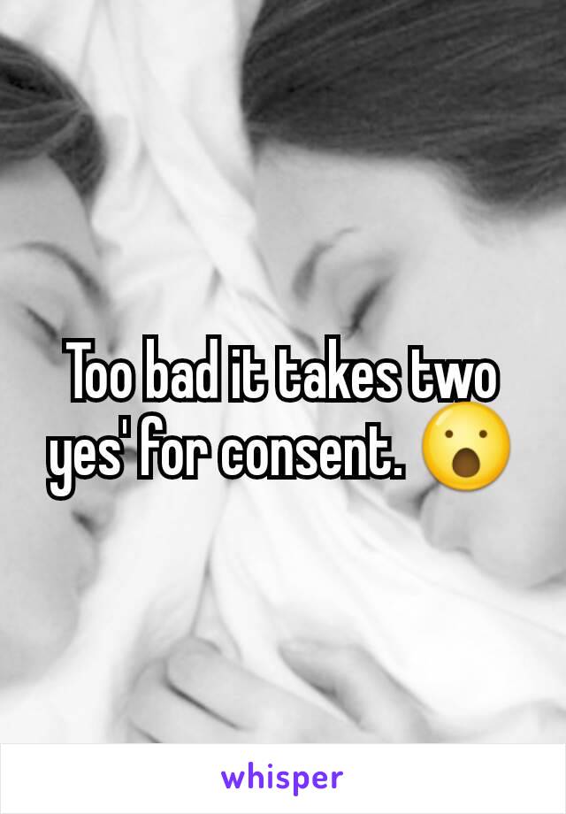 Too bad it takes two yes' for consent. 😮