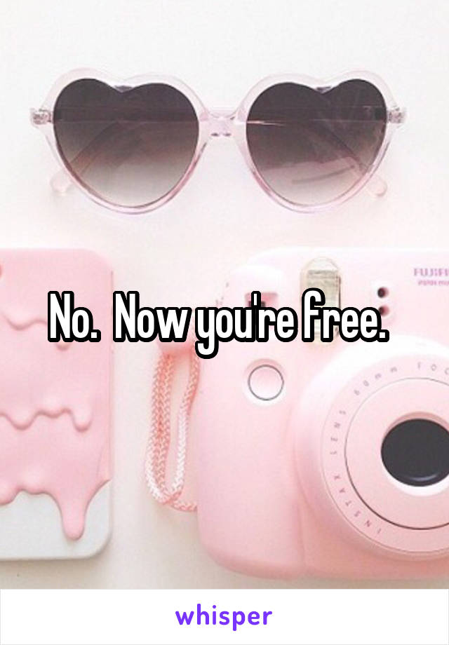 No.  Now you're free.  