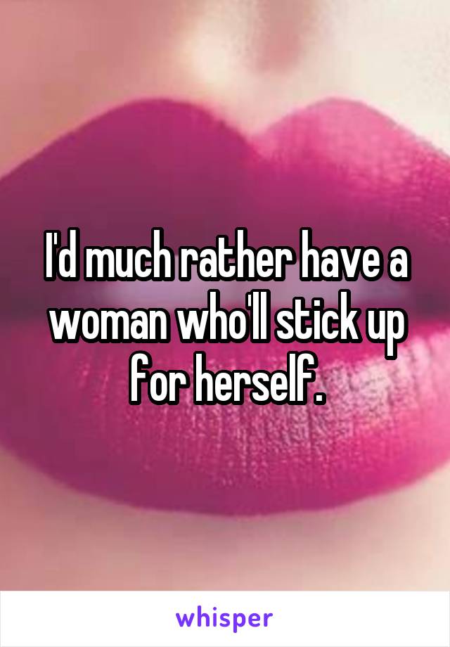 I'd much rather have a woman who'll stick up for herself.