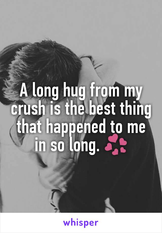 A long hug from my crush is the best thing that happened to me in so long. 💞