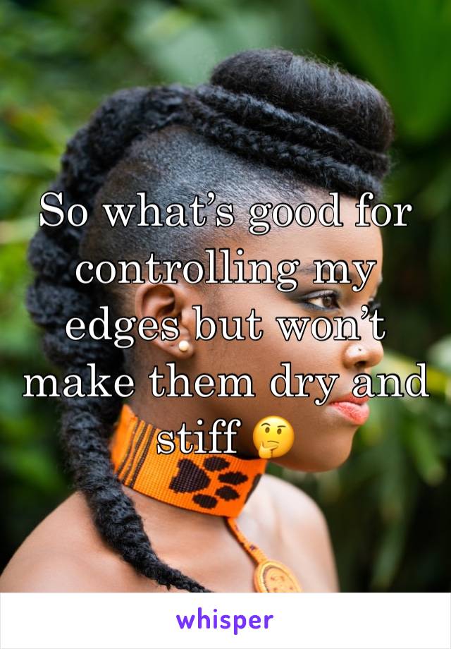 So what’s good for controlling my edges but won’t make them dry and stiff 🤔