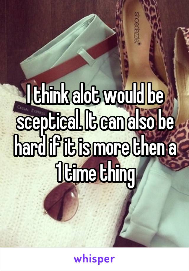 I think alot would be sceptical. It can also be hard if it is more then a 1 time thing