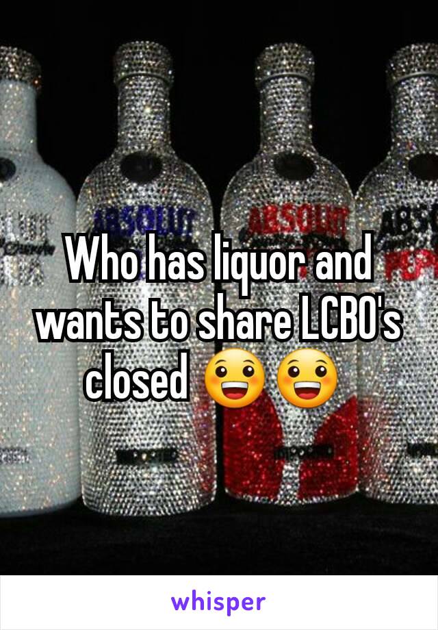 Who has liquor and wants to share LCBO's closed 😀😀 