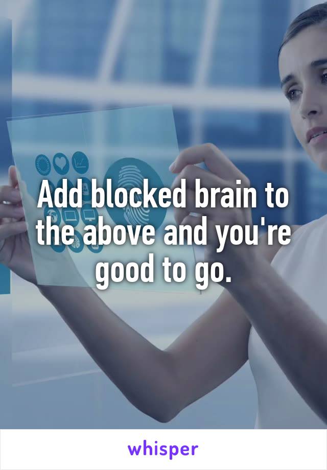 Add blocked brain to the above and you're good to go.