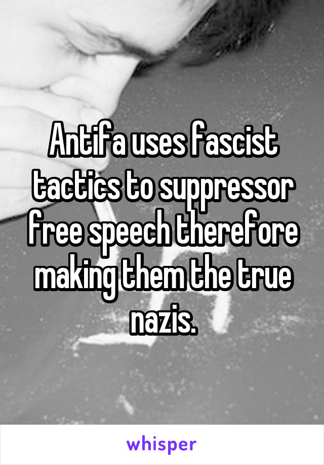 Antifa uses fascist tactics to suppressor free speech therefore making them the true nazis.