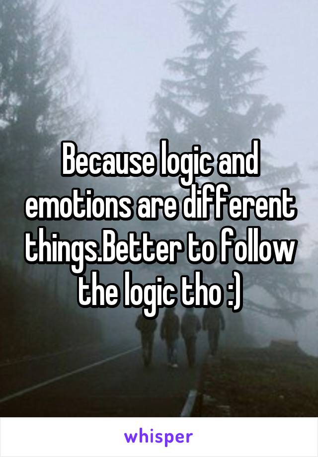 Because logic and emotions are different things.Better to follow the logic tho :)