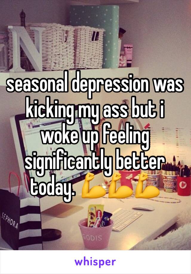seasonal depression was kicking my ass but i woke up feeling significantly better today. 💪💪💪