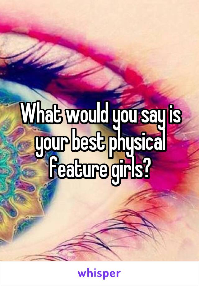 What would you say is your best physical feature girls?