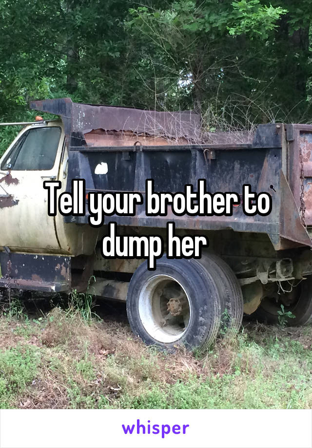 Tell your brother to dump her 