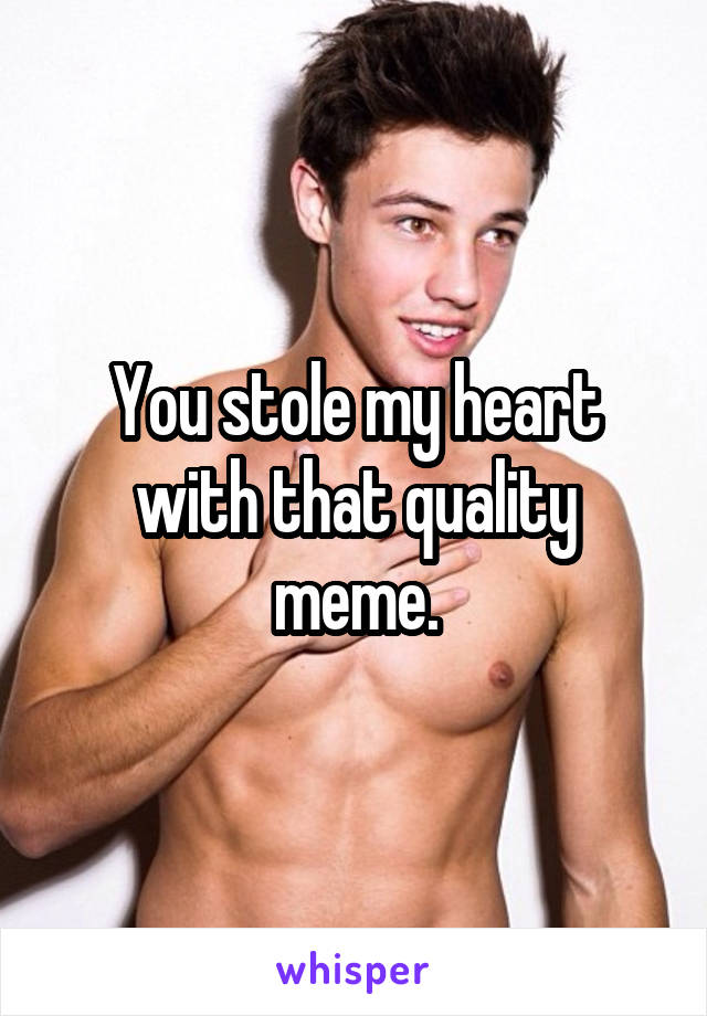 You stole my heart with that quality meme.