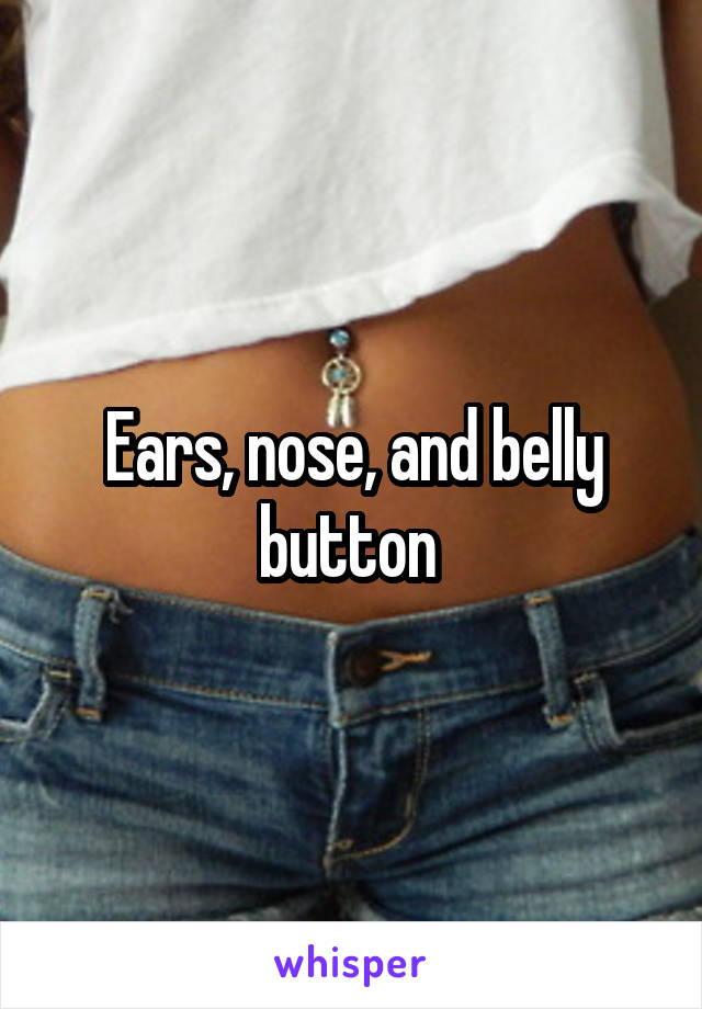Ears, nose, and belly button 