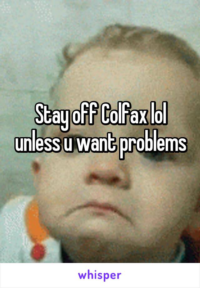 Stay off Colfax lol unless u want problems 