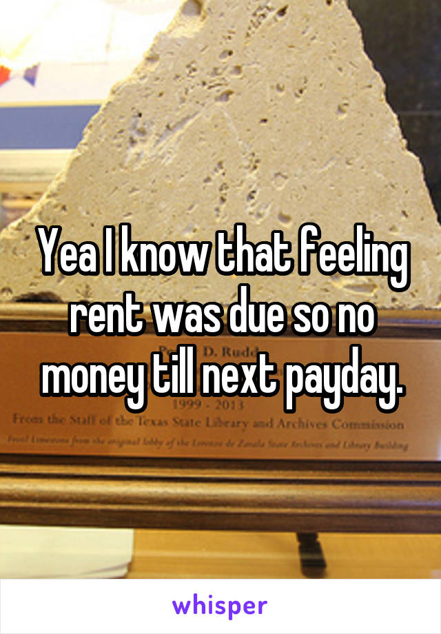 Yea I know that feeling rent was due so no money till next payday.