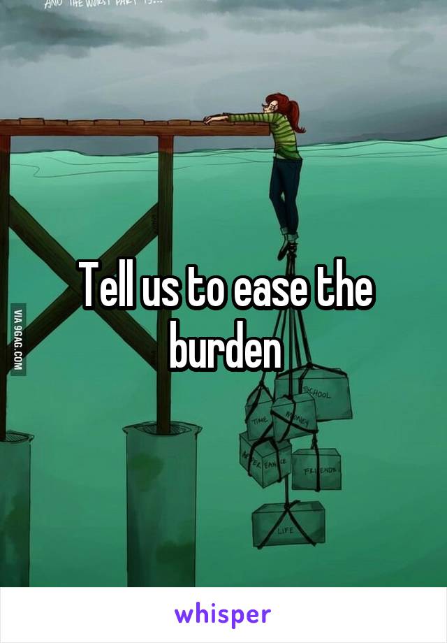 Tell us to ease the burden
