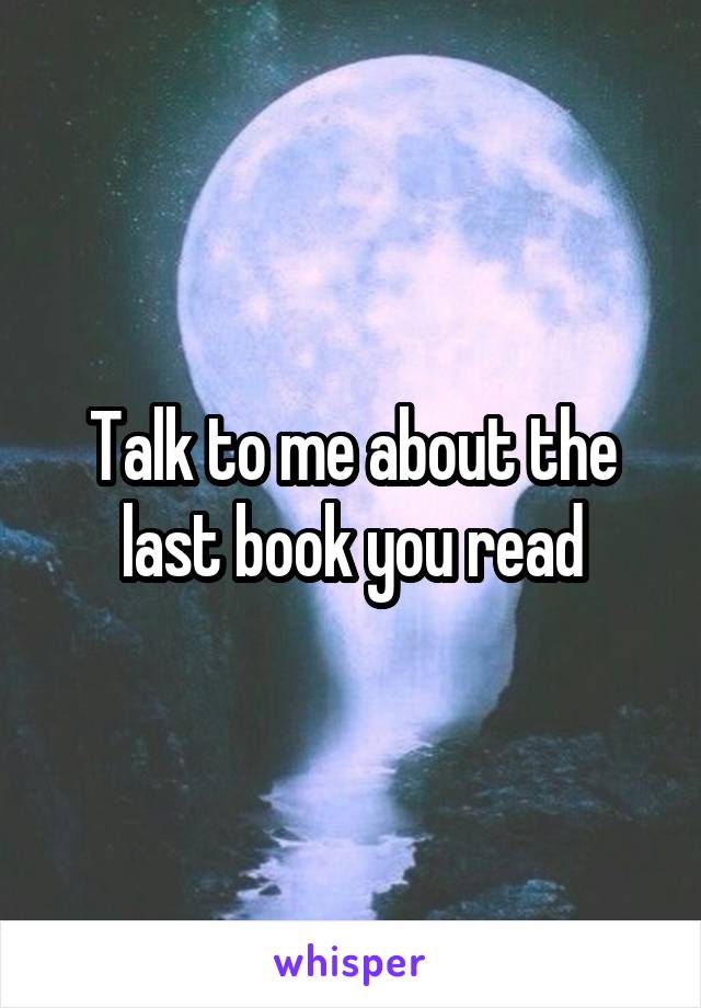 Talk to me about the last book you read
