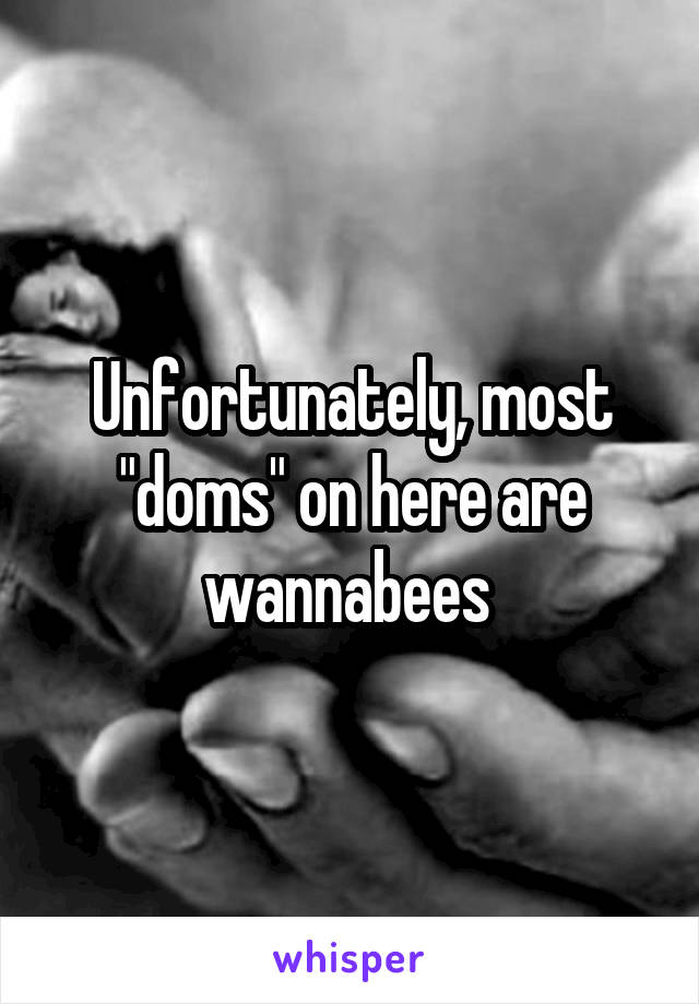 Unfortunately, most "doms" on here are wannabees 