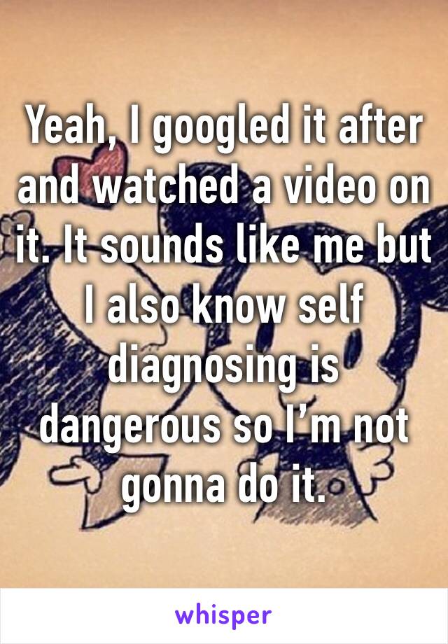 Yeah, I googled it after and watched a video on it. It sounds like me but I also know self diagnosing is dangerous so I’m not gonna do it.