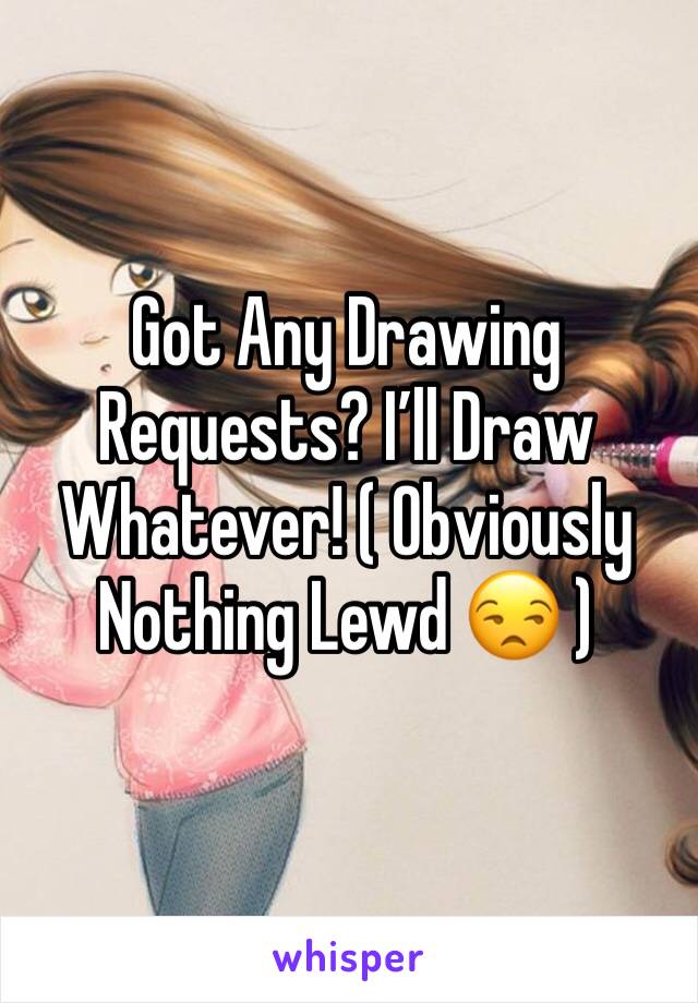 Got Any Drawing Requests? I’ll Draw Whatever! ( Obviously  Nothing Lewd 😒 )