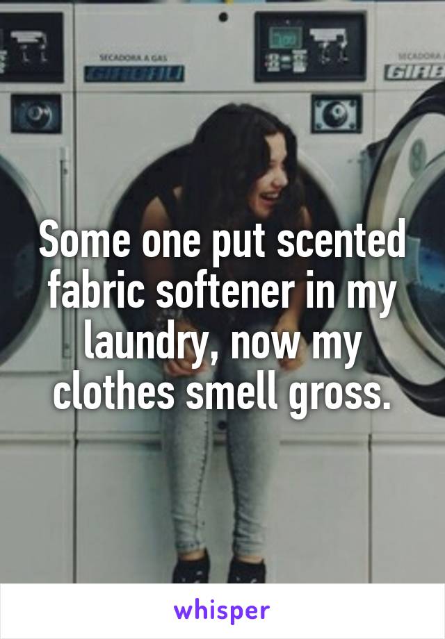 Some one put scented fabric softener in my laundry, now my clothes smell gross.