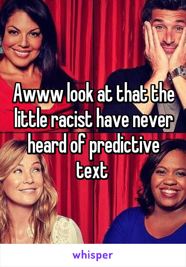 Awww look at that the little racist have never heard of predictive text 
