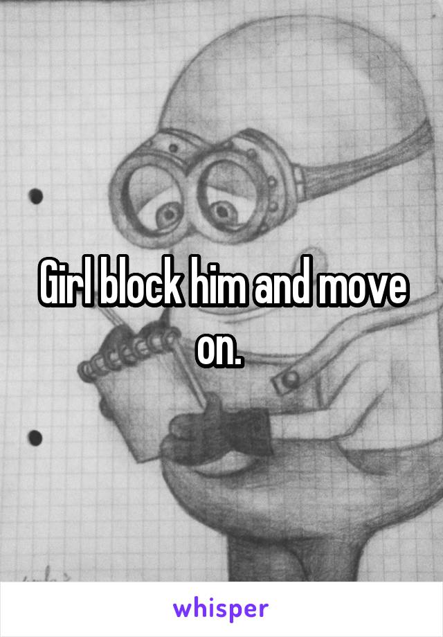 Girl block him and move on. 