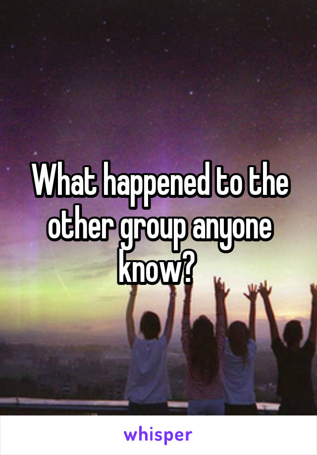 What happened to the other group anyone know? 