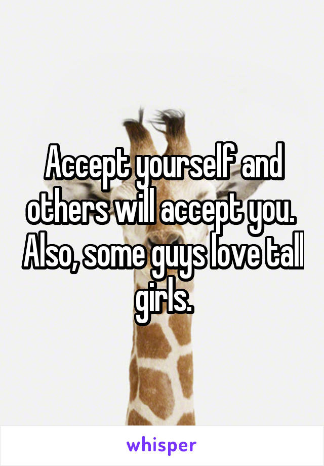 Accept yourself and others will accept you.  Also, some guys love tall girls.