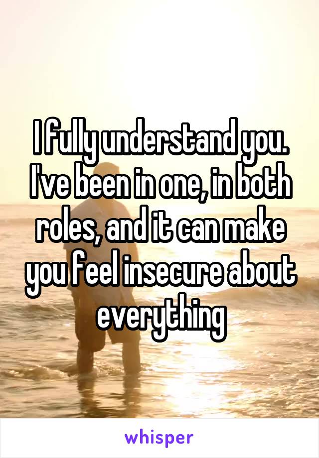 I fully understand you. I've been in one, in both roles, and it can make you feel insecure about everything